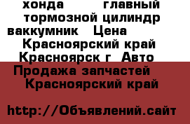 хонда  civic главный тормозной цилиндр ваккумник › Цена ­ 1 200 - Красноярский край, Красноярск г. Авто » Продажа запчастей   . Красноярский край